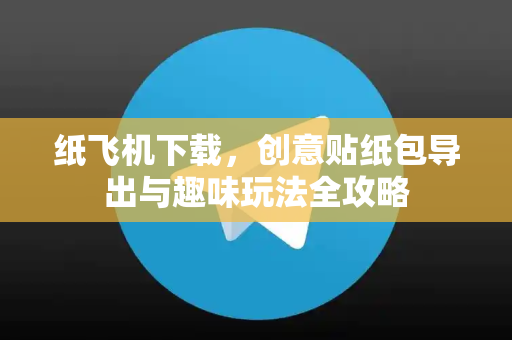 纸飞机下载,创意贴纸包导出与趣味玩法全攻略-第1张图片-纸飞机下载 - 纸飞机全平台安装 | 纸飞机中文官网 纸飞机下载,创意贴纸包导出与趣味玩法全攻略-第1张图片-纸飞机下载 - 纸飞机全平台安装 | 纸飞机中文官网