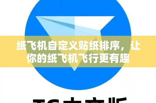 纸飞机自定义贴纸排序,让你的纸飞机飞行更有趣-第1张图片-纸飞机下载 - 纸飞机全平台安装 | 纸飞机中文官网 纸飞机自定义贴纸排序,让你的纸飞机飞行更有趣-第1张图片-纸飞机下载 - 纸飞机全平台安装 | 纸飞机中文官网