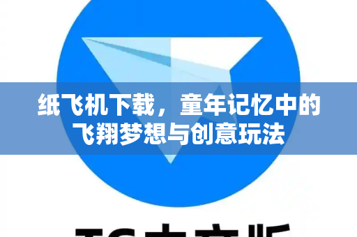 纸飞机下载,童年记忆中的飞翔梦想与创意玩法-第1张图片-纸飞机下载 - 纸飞机全平台安装 | 纸飞机中文官网 纸飞机下载,童年记忆中的飞翔梦想与创意玩法-第1张图片-纸飞机下载 - 纸飞机全平台安装 | 纸飞机中文官网