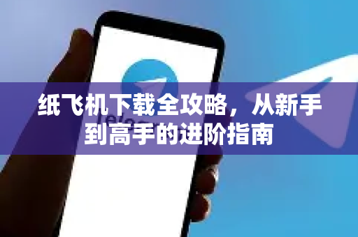 纸飞机下载全攻略,从新手到高手的进阶指南-第1张图片-纸飞机下载 - 纸飞机全平台安装 | 纸飞机中文官网 纸飞机下载全攻略,从新手到高手的进阶指南-第1张图片-纸飞机下载 - 纸飞机全平台安装 | 纸飞机中文官网