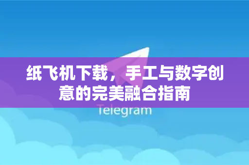 纸飞机下载,手工与数字创意的完美融合指南-第1张图片-纸飞机下载 - 纸飞机全平台安装 | 纸飞机中文官网 纸飞机下载,手工与数字创意的完美融合指南-第1张图片-纸飞机下载 - 纸飞机全平台安装 | 纸飞机中文官网