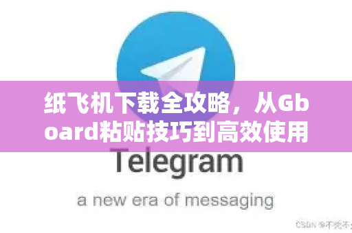 纸飞机下载全攻略,从Gboard粘贴技巧到高效使用指南-第1张图片-纸飞机下载 - 纸飞机全平台安装 | 纸飞机中文官网 纸飞机下载全攻略,从Gboard粘贴技巧到高效使用指南-第1张图片-纸飞机下载 - 纸飞机全平台安装 | 纸飞机中文官网