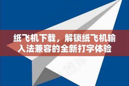 纸飞机下载,解锁纸飞机输入法兼容的全新打字体验-第1张图片-纸飞机下载 - 纸飞机全平台安装 | 纸飞机中文官网 纸飞机下载,解锁纸飞机输入法兼容的全新打字体验-第1张图片-纸飞机下载 - 纸飞机全平台安装 | 纸飞机中文官网
