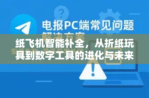 纸飞机智能补全,从折纸玩具到数字工具的进化与未来应用-第1张图片-纸飞机下载 - 纸飞机全平台安装 | 纸飞机中文官网 纸飞机智能补全,从折纸玩具到数字工具的进化与未来应用-第1张图片-纸飞机下载 - 纸飞机全平台安装 | 纸飞机中文官网