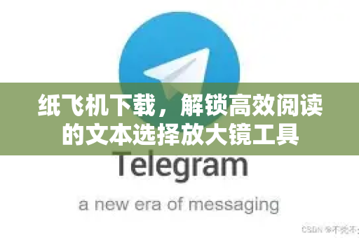 纸飞机下载,解锁高效阅读的文本选择放大镜工具-第1张图片-纸飞机下载 - 纸飞机全平台安装 | 纸飞机中文官网 纸飞机下载,解锁高效阅读的文本选择放大镜工具-第1张图片-纸飞机下载 - 纸飞机全平台安装 | 纸飞机中文官网