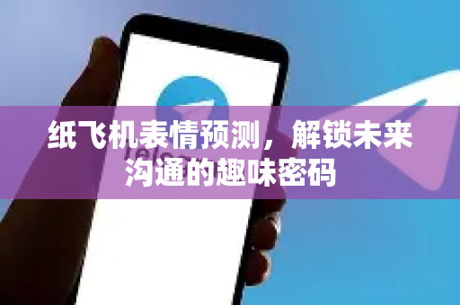 纸飞机表情预测,解锁未来沟通的趣味密码-第1张图片-纸飞机下载 - 纸飞机全平台安装 | 纸飞机中文官网 纸飞机表情预测,解锁未来沟通的趣味密码-第1张图片-纸飞机下载 - 纸飞机全平台安装 | 纸飞机中文官网