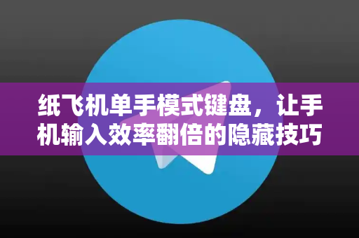 纸飞机单手模式键盘,让手机输入效率翻倍的隐藏技巧-第1张图片-纸飞机下载 - 纸飞机全平台安装 | 纸飞机中文官网 纸飞机单手模式键盘,让手机输入效率翻倍的隐藏技巧-第1张图片-纸飞机下载 - 纸飞机全平台安装 | 纸飞机中文官网