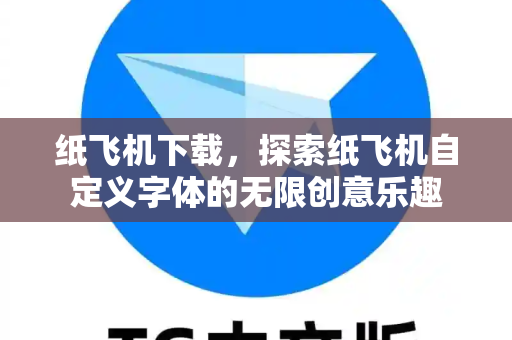 纸飞机下载,探索纸飞机自定义字体的无限创意乐趣-第1张图片-纸飞机下载 - 纸飞机全平台安装 | 纸飞机中文官网 纸飞机下载,探索纸飞机自定义字体的无限创意乐趣-第1张图片-纸飞机下载 - 纸飞机全平台安装 | 纸飞机中文官网