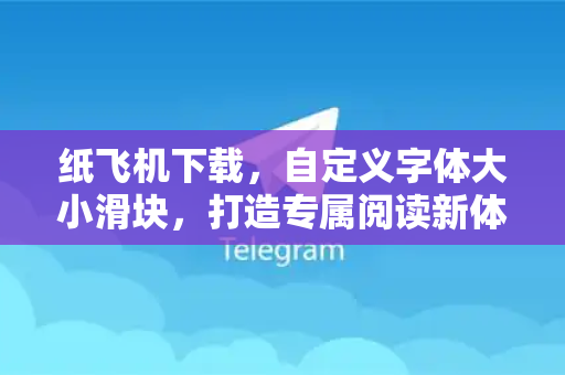 纸飞机下载,自定义字体大小滑块,打造专属阅读新体验-第1张图片-纸飞机下载 - 纸飞机全平台安装 | 纸飞机中文官网 纸飞机下载,自定义字体大小滑块,打造专属阅读新体验-第1张图片-纸飞机下载 - 纸飞机全平台安装 | 纸飞机中文官网