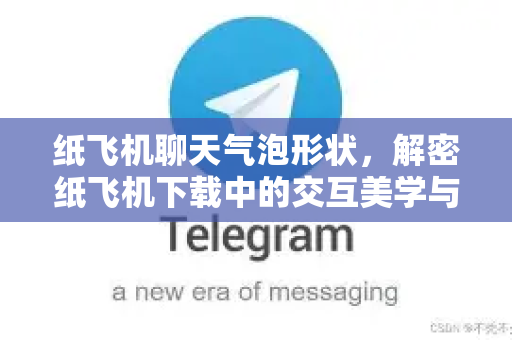 纸飞机聊天气泡形状，解密纸飞机下载中的交互美学与实用技巧-第1张图片-纸飞机下载 - 纸飞机全平台安装 | 纸飞机中文官网