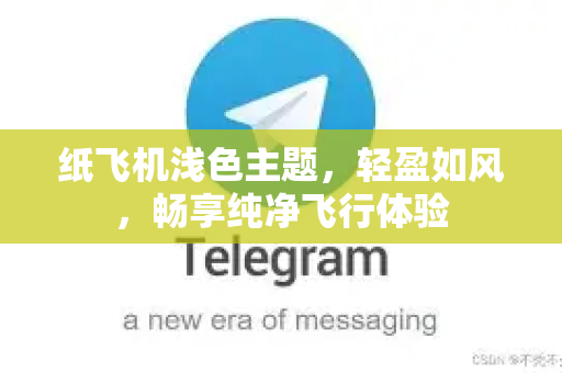 纸飞机浅色主题,轻盈如风,畅享纯净飞行体验-第1张图片-纸飞机下载 - 纸飞机全平台安装 | 纸飞机中文官网 纸飞机浅色主题,轻盈如风,畅享纯净飞行体验-第1张图片-纸飞机下载 - 纸飞机全平台安装 | 纸飞机中文官网