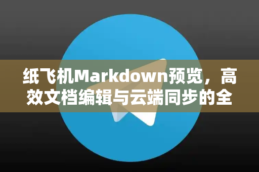纸飞机Markdown预览,高效文档编辑与云端同步的全新体验-第1张图片-纸飞机下载 - 纸飞机全平台安装 | 纸飞机中文官网 纸飞机Markdown预览,高效文档编辑与云端同步的全新体验-第1张图片-纸飞机下载 - 纸飞机全平台安装 | 纸飞机中文官网