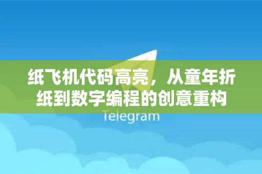纸飞机代码高亮,从童年折纸到数字编程的创意重构-第1张图片-纸飞机下载 - 纸飞机全平台安装 | 纸飞机中文官网 纸飞机代码高亮,从童年折纸到数字编程的创意重构-第1张图片-纸飞机下载 - 纸飞机全平台安装 | 纸飞机中文官网