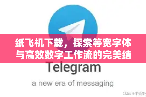 纸飞机下载,探索等宽字体与高效数字工作流的完美结合-第1张图片-纸飞机下载 - 纸飞机全平台安装 | 纸飞机中文官网 纸飞机下载,探索等宽字体与高效数字工作流的完美结合-第1张图片-纸飞机下载 - 纸飞机全平台安装 | 纸飞机中文官网