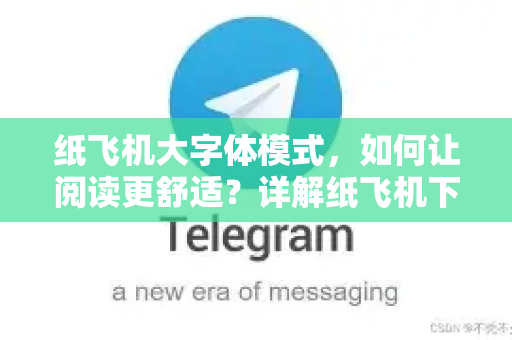 纸飞机大字体模式,如何让阅读更舒适?详解纸飞机下载的全新体验-第1张图片-纸飞机下载 - 纸飞机全平台安装 | 纸飞机中文官网 纸飞机大字体模式,如何让阅读更舒适?详解纸飞机下载的全新体验-第1张图片-纸飞机下载 - 纸飞机全平台安装 | 纸飞机中文官网