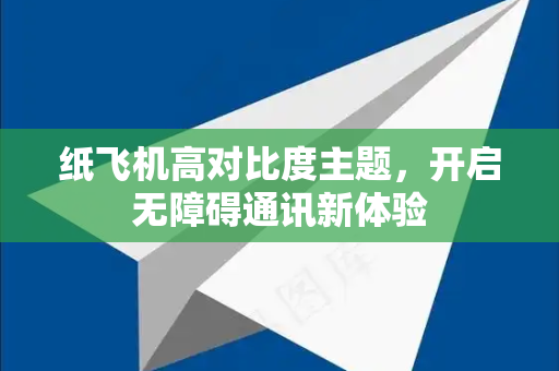 纸飞机高对比度主题,开启无障碍通讯新体验-第1张图片-纸飞机下载 - 纸飞机全平台安装 | 纸飞机中文官网 纸飞机高对比度主题,开启无障碍通讯新体验-第1张图片-纸飞机下载 - 纸飞机全平台安装 | 纸飞机中文官网