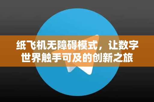 纸飞机无障碍模式,让数字世界触手可及的创新之旅-第1张图片-纸飞机下载 - 纸飞机全平台安装 | 纸飞机中文官网 纸飞机无障碍模式,让数字世界触手可及的创新之旅-第1张图片-纸飞机下载 - 纸飞机全平台安装 | 纸飞机中文官网