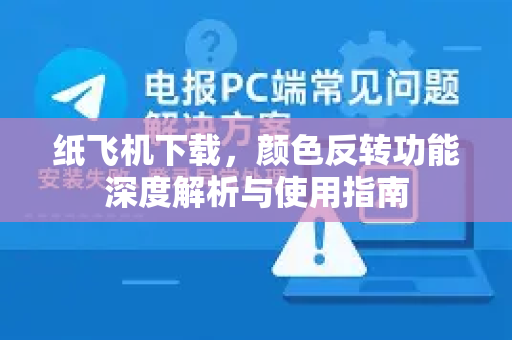 纸飞机下载,颜色反转功能深度解析与使用指南-第1张图片-纸飞机下载 - 纸飞机全平台安装 | 纸飞机中文官网 纸飞机下载,颜色反转功能深度解析与使用指南-第1张图片-纸飞机下载 - 纸飞机全平台安装 | 纸飞机中文官网