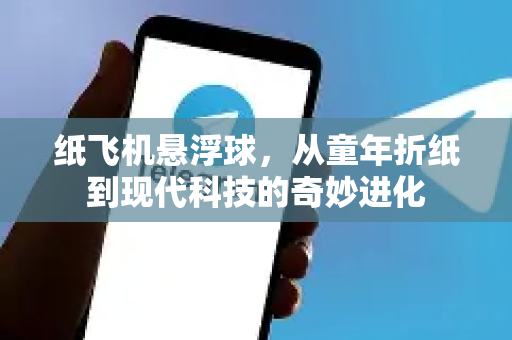 纸飞机悬浮球,从童年折纸到现代科技的奇妙进化-第1张图片-纸飞机下载 - 纸飞机全平台安装 | 纸飞机中文官网 纸飞机悬浮球,从童年折纸到现代科技的奇妙进化-第1张图片-纸飞机下载 - 纸飞机全平台安装 | 纸飞机中文官网