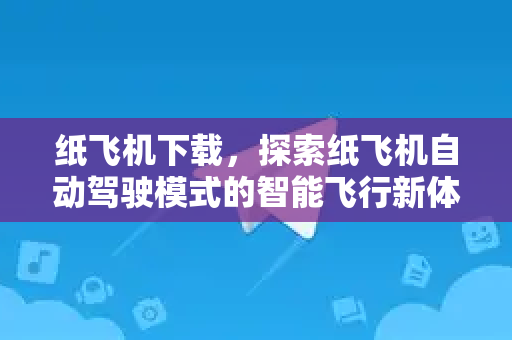 纸飞机下载,探索纸飞机自动驾驶模式的智能飞行新体验-第1张图片-纸飞机下载 - 纸飞机全平台安装 | 纸飞机中文官网 纸飞机下载,探索纸飞机自动驾驶模式的智能飞行新体验-第1张图片-纸飞机下载 - 纸飞机全平台安装 | 纸飞机中文官网