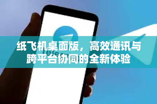 纸飞机桌面版,高效通讯与跨平台协同的全新体验-第1张图片-纸飞机下载 - 纸飞机全平台安装 | 纸飞机中文官网 纸飞机桌面版,高效通讯与跨平台协同的全新体验-第1张图片-纸飞机下载 - 纸飞机全平台安装 | 纸飞机中文官网