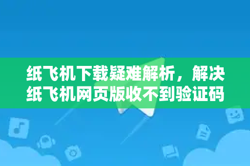 纸飞机下载疑难解析,解决纸飞机网页版收不到验证码的终极指南-第1张图片-纸飞机下载 - 纸飞机全平台安装 | 纸飞机中文官网 纸飞机下载疑难解析,解决纸飞机网页版收不到验证码的终极指南-第1张图片-纸飞机下载 - 纸飞机全平台安装 | 纸飞机中文官网