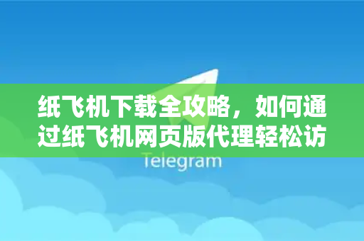 纸飞机下载全攻略,如何通过纸飞机网页版代理轻松访问全球资源-第1张图片-纸飞机下载 - 纸飞机全平台安装 | 纸飞机中文官网 纸飞机下载全攻略,如何通过纸飞机网页版代理轻松访问全球资源-第1张图片-纸飞机下载 - 纸飞机全平台安装 | 纸飞机中文官网