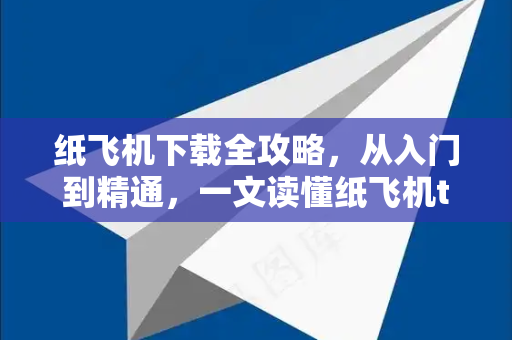 纸飞机下载全攻略，从入门到精通，一文读懂纸飞机t点me-第1张图片-纸飞机下载 - 纸飞机全平台安装 | 纸飞机中文官网