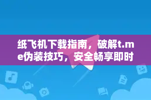 纸飞机下载指南,破解t.me伪装技巧,安全畅享即时通讯-第1张图片-纸飞机下载 - 纸飞机全平台安装 | 纸飞机中文官网 纸飞机下载指南,破解t.me伪装技巧,安全畅享即时通讯-第1张图片-纸飞机下载 - 纸飞机全平台安装 | 纸飞机中文官网
