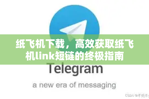 纸飞机下载,高效获取纸飞机link短链的终极指南-第1张图片-纸飞机下载 - 纸飞机全平台安装 | 纸飞机中文官网 纸飞机下载,高效获取纸飞机link短链的终极指南-第1张图片-纸飞机下载 - 纸飞机全平台安装 | 纸飞机中文官网