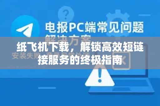 纸飞机下载，解锁高效短链接服务的终极指南-第1张图片-纸飞机下载 - 纸飞机全平台安装 | 纸飞机中文官网