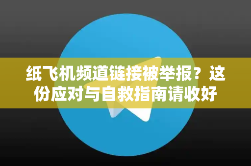 纸飞机频道链接被举报?这份应对与自救指南请收好-第1张图片-纸飞机下载 - 纸飞机全平台安装 | 纸飞机中文官网 纸飞机频道链接被举报?这份应对与自救指南请收好-第1张图片-纸飞机下载 - 纸飞机全平台安装 | 纸飞机中文官网