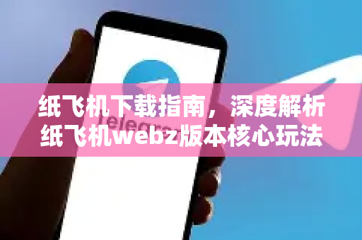 纸飞机下载指南,深度解析纸飞机webz版本核心玩法与安全要点-第1张图片-纸飞机下载 - 纸飞机全平台安装 | 纸飞机中文官网 纸飞机下载指南,深度解析纸飞机webz版本核心玩法与安全要点-第1张图片-纸飞机下载 - 纸飞机全平台安装 | 纸飞机中文官网