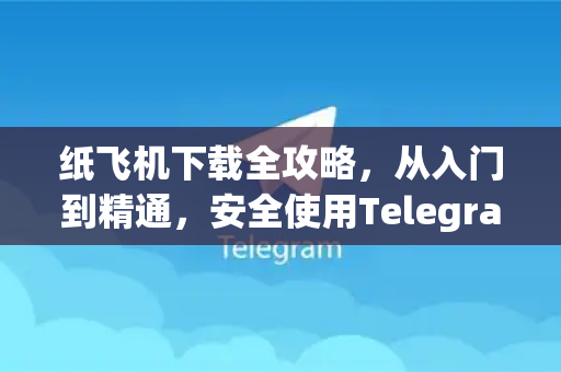 纸飞机下载全攻略,从入门到精通,安全使用Telegram的终极指南-第1张图片-纸飞机下载 - 纸飞机全平台安装 | 纸飞机中文官网 纸飞机下载全攻略,从入门到精通,安全使用Telegram的终极指南-第1张图片-纸飞机下载 - 纸飞机全平台安装 | 纸飞机中文官网