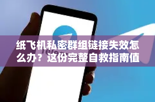 纸飞机私密群组链接失效怎么办？这份完整自救指南值得收藏-第1张图片-纸飞机下载 - 纸飞机全平台安装 | 纸飞机中文官网