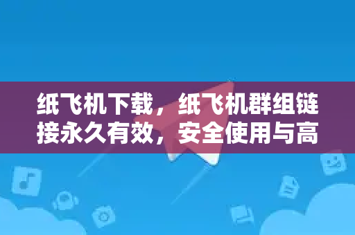 纸飞机下载,纸飞机群组链接永久有效,安全使用与高效交流全攻略-第1张图片-纸飞机下载 - 纸飞机全平台安装 | 纸飞机中文官网 纸飞机下载,纸飞机群组链接永久有效,安全使用与高效交流全攻略-第1张图片-纸飞机下载 - 纸飞机全平台安装 | 纸飞机中文官网