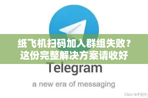 纸飞机扫码加入群组失败?这份完整解决方案请收好-第1张图片-纸飞机下载 - 纸飞机全平台安装 | 纸飞机中文官网 纸飞机扫码加入群组失败?这份完整解决方案请收好-第1张图片-纸飞机下载 - 纸飞机全平台安装 | 纸飞机中文官网