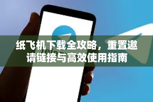 纸飞机下载全攻略,重置邀请链接与高效使用指南-第1张图片-纸飞机下载 - 纸飞机全平台安装 | 纸飞机中文官网 纸飞机下载全攻略,重置邀请链接与高效使用指南-第1张图片-纸飞机下载 - 纸飞机全平台安装 | 纸飞机中文官网