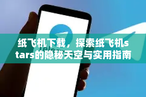 纸飞机下载，探索纸飞机stars的隐秘天空与实用指南
