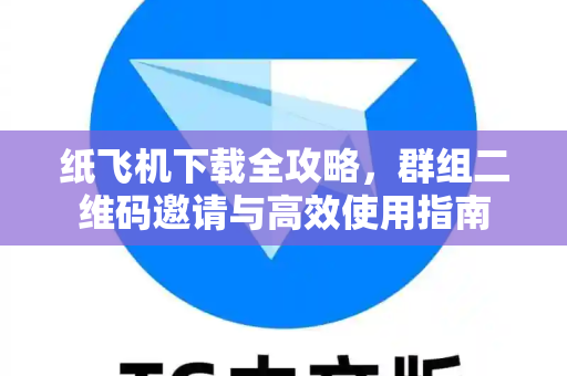 纸飞机下载全攻略,群组二维码邀请与高效使用指南-第1张图片-纸飞机下载 - 纸飞机全平台安装 | 纸飞机中文官网 纸飞机下载全攻略,群组二维码邀请与高效使用指南-第1张图片-纸飞机下载 - 纸飞机全平台安装 | 纸飞机中文官网