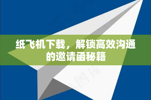 纸飞机下载,解锁高效沟通的邀请函秘籍-第1张图片-纸飞机下载 - 纸飞机全平台安装 | 纸飞机中文官网 纸飞机下载,解锁高效沟通的邀请函秘籍-第1张图片-纸飞机下载 - 纸飞机全平台安装 | 纸飞机中文官网