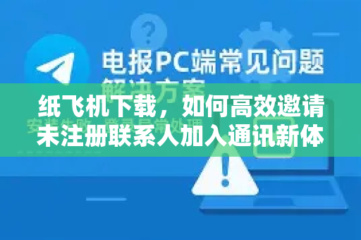纸飞机下载，如何高效邀请未注册联系人加入通讯新体验-第1张图片-纸飞机下载 - 纸飞机全平台安装 | 纸飞机中文官网