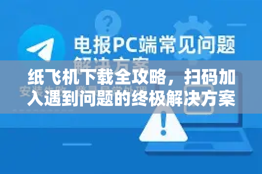 纸飞机下载全攻略,扫码加入遇到问题的终极解决方案-第1张图片-纸飞机下载 - 纸飞机全平台安装 | 纸飞机中文官网 纸飞机下载全攻略,扫码加入遇到问题的终极解决方案-第1张图片-纸飞机下载 - 纸飞机全平台安装 | 纸飞机中文官网