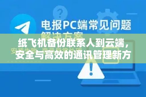 纸飞机备份联系人到云端,安全与高效的通讯管理新方式-第1张图片-纸飞机下载 - 纸飞机全平台安装 | 纸飞机中文官网 纸飞机备份联系人到云端,安全与高效的通讯管理新方式-第1张图片-纸飞机下载 - 纸飞机全平台安装 | 纸飞机中文官网