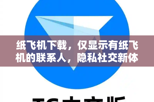 纸飞机下载,仅显示有纸飞机的联系人,隐私社交新体验-第1张图片-纸飞机下载 - 纸飞机全平台安装 | 纸飞机中文官网 纸飞机下载,仅显示有纸飞机的联系人,隐私社交新体验-第1张图片-纸飞机下载 - 纸飞机全平台安装 | 纸飞机中文官网