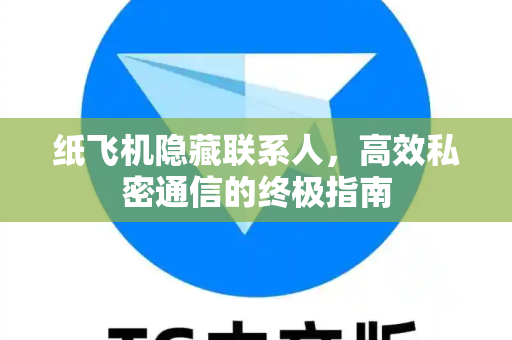 纸飞机隐藏联系人,高效私密通信的终极指南-第1张图片-纸飞机下载 - 纸飞机全平台安装 | 纸飞机中文官网 纸飞机隐藏联系人,高效私密通信的终极指南-第1张图片-纸飞机下载 - 纸飞机全平台安装 | 纸飞机中文官网