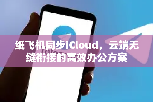 纸飞机同步iCloud,云端无缝衔接的高效办公方案-第1张图片-纸飞机下载 - 纸飞机全平台安装 | 纸飞机中文官网 纸飞机同步iCloud,云端无缝衔接的高效办公方案-第1张图片-纸飞机下载 - 纸飞机全平台安装 | 纸飞机中文官网