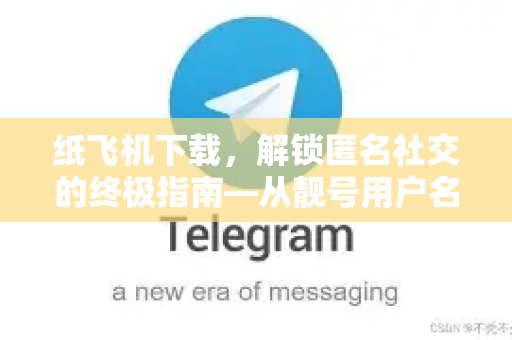 纸飞机下载,解锁匿名社交的终极指南—从靓号用户名到高效沟通-第1张图片-纸飞机下载 - 纸飞机全平台安装 | 纸飞机中文官网 纸飞机下载,解锁匿名社交的终极指南—从靓号用户名到高效沟通-第1张图片-纸飞机下载 - 纸飞机全平台安装 | 纸飞机中文官网