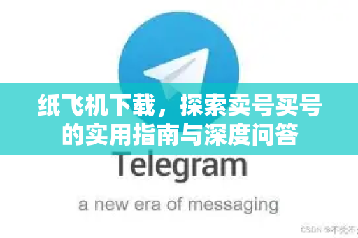纸飞机下载,探索卖号买号的实用指南与深度问答-第1张图片-纸飞机下载 - 纸飞机全平台安装 | 纸飞机中文官网 纸飞机下载,探索卖号买号的实用指南与深度问答-第1张图片-纸飞机下载 - 纸飞机全平台安装 | 纸飞机中文官网