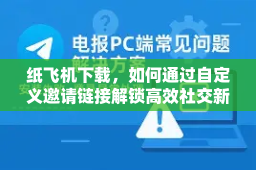 纸飞机下载,如何通过自定义邀请链接解锁高效社交新体验-第1张图片-纸飞机下载 - 纸飞机全平台安装 | 纸飞机中文官网 纸飞机下载,如何通过自定义邀请链接解锁高效社交新体验-第1张图片-纸飞机下载 - 纸飞机全平台安装 | 纸飞机中文官网